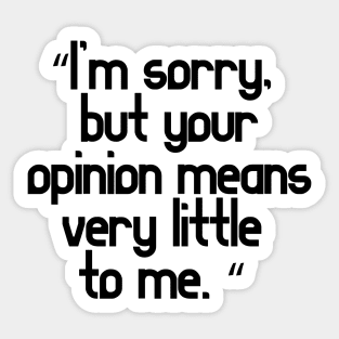 I’m sorry, but your opinion means very little to me Sticker